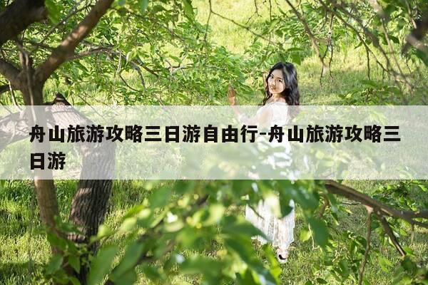 舟山旅游攻略三日游自由行-舟山旅游攻略三日游-第1张图片-优惠活动网 舟山旅游攻略三日游自由行-舟山旅游攻略三日游-第1张图片-优惠活动网