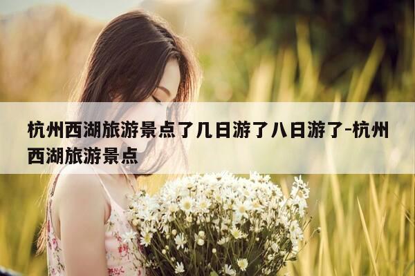 杭州西湖旅游景点了几日游了八日游了-杭州西湖旅游景点-第1张图片-优惠活动网 杭州西湖旅游景点了几日游了八日游了-杭州西湖旅游景点-第1张图片-优惠活动网