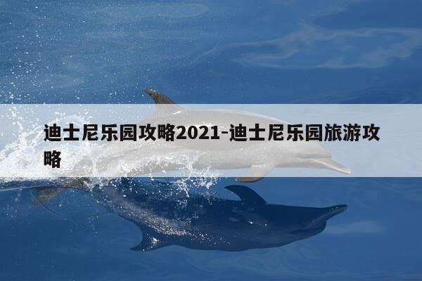 迪士尼乐园攻略2021-迪士尼乐园旅游攻略-第1张图片-优惠活动网 迪士尼乐园攻略2021-迪士尼乐园旅游攻略-第1张图片-优惠活动网
