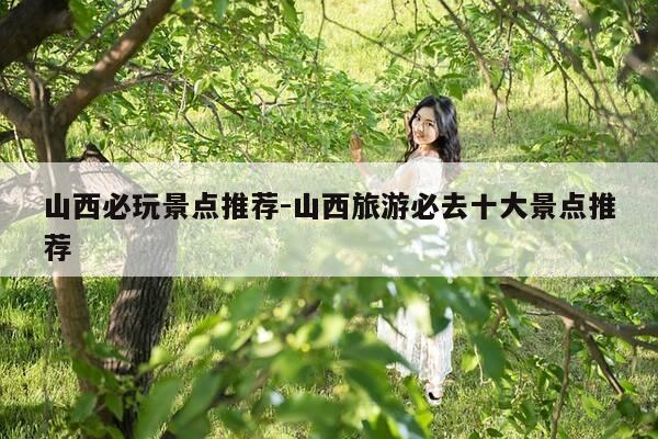 山西必玩景点推荐-山西旅游必去十大景点推荐-第1张图片-优惠活动网 山西必玩景点推荐-山西旅游必去十大景点推荐-第1张图片-优惠活动网