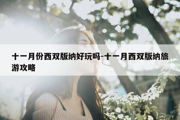 十一月份西双版纳好玩吗-十一月西双版纳旅游攻略-第1张图片-优惠活动网 十一月份西双版纳好玩吗-十一月西双版纳旅游攻略-第1张图片-优惠活动网