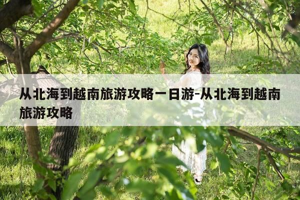 从北海到越南旅游攻略一日游-从北海到越南旅游攻略-第1张图片-优惠活动网 从北海到越南旅游攻略一日游-从北海到越南旅游攻略-第1张图片-优惠活动网