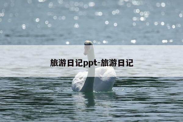 旅游日记ppt-旅游日记-第1张图片-优惠活动网 旅游日记ppt-旅游日记-第1张图片-优惠活动网