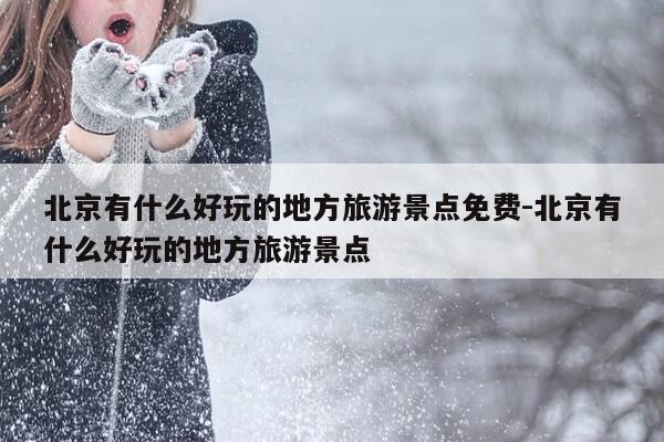 北京有什么好玩的地方旅游景点免费-北京有什么好玩的地方旅游景点-第1张图片-优惠活动网 北京有什么好玩的地方旅游景点免费-北京有什么好玩的地方旅游景点-第1张图片-优惠活动网