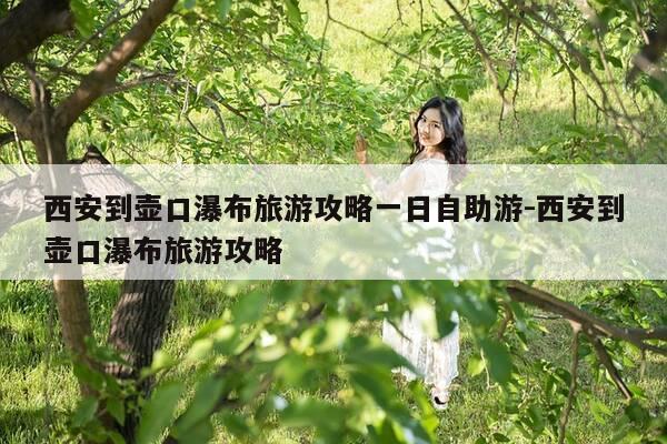 西安到壶口瀑布旅游攻略一日自助游-西安到壶口瀑布旅游攻略-第1张图片-优惠活动网