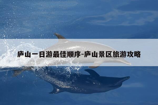 庐山一日游最佳顺序-庐山景区旅游攻略-第1张图片-优惠活动网 庐山一日游最佳顺序-庐山景区旅游攻略-第1张图片-优惠活动网