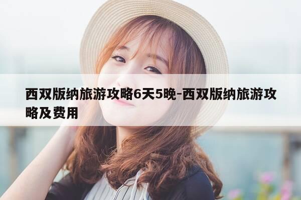 西双版纳旅游攻略6天5晚-西双版纳旅游攻略及费用-第1张图片-优惠活动网 西双版纳旅游攻略6天5晚-西双版纳旅游攻略及费用-第1张图片-优惠活动网