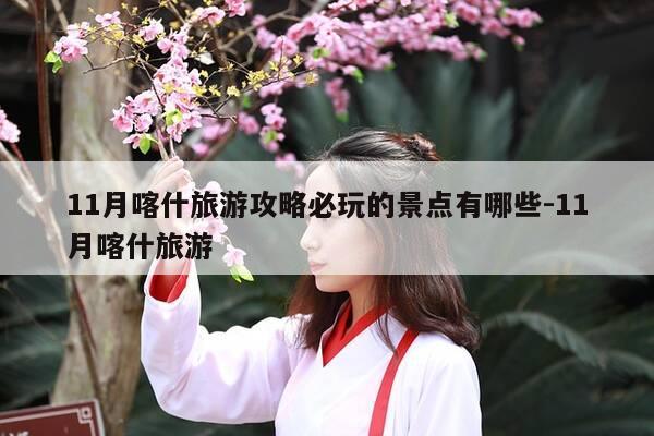 11月喀什旅游攻略必玩的景点有哪些-11月喀什旅游-第1张图片-优惠活动网