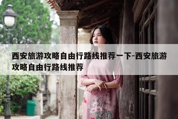西安旅游攻略自由行路线推荐一下-西安旅游攻略自由行路线推荐-第1张图片-优惠活动网 西安旅游攻略自由行路线推荐一下-西安旅游攻略自由行路线推荐-第1张图片-优惠活动网