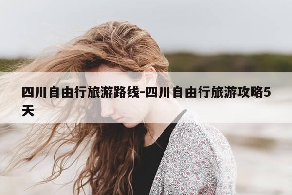 四川自由行旅游路线-四川自由行旅游攻略5天-第1张图片-优惠活动网 四川自由行旅游路线-四川自由行旅游攻略5天-第1张图片-优惠活动网