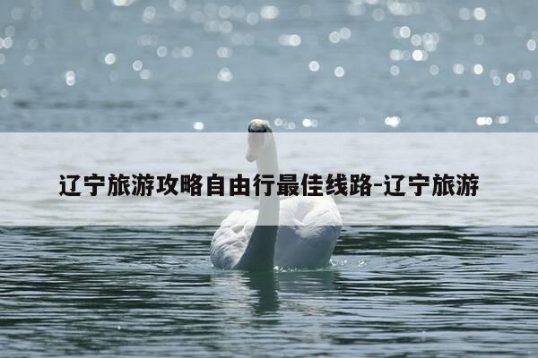 辽宁旅游攻略自由行最佳线路-辽宁旅游-第1张图片-优惠活动网