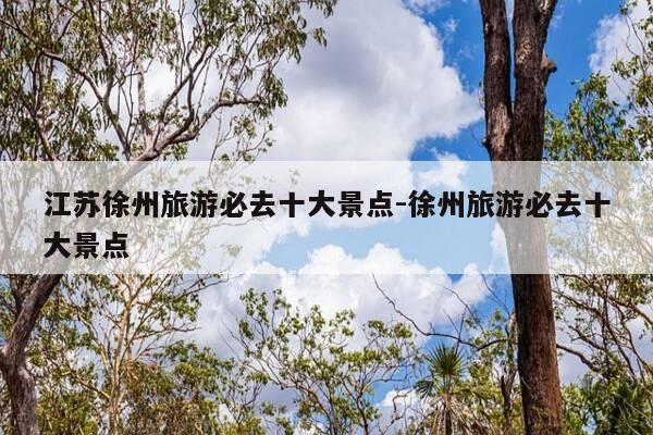 江苏徐州旅游必去十大景点-徐州旅游必去十大景点-第1张图片-优惠活动网 江苏徐州旅游必去十大景点-徐州旅游必去十大景点-第1张图片-优惠活动网