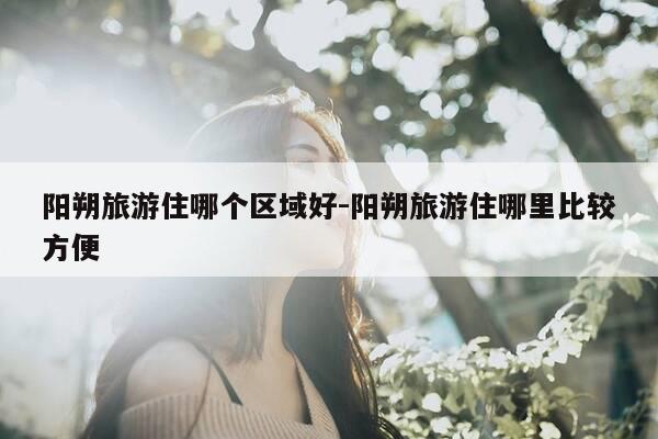 阳朔旅游住哪个区域好-阳朔旅游住哪里比较方便-第1张图片-优惠活动网 阳朔旅游住哪个区域好-阳朔旅游住哪里比较方便-第1张图片-优惠活动网