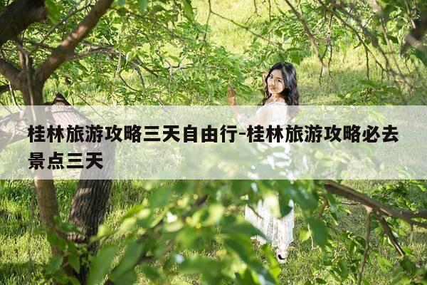 桂林旅游攻略三天自由行-桂林旅游攻略必去景点三天-第1张图片-优惠活动网 桂林旅游攻略三天自由行-桂林旅游攻略必去景点三天-第1张图片-优惠活动网