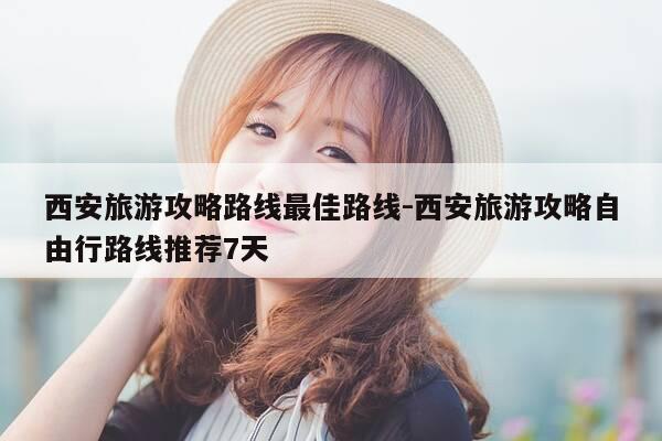 西安旅游攻略路线最佳路线-西安旅游攻略自由行路线推荐7天-第1张图片-优惠活动网 西安旅游攻略路线最佳路线-西安旅游攻略自由行路线推荐7天-第1张图片-优惠活动网