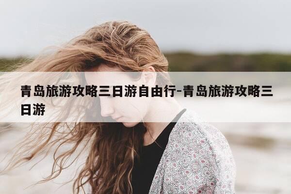 青岛旅游攻略三日游自由行-青岛旅游攻略三日游-第1张图片-优惠活动网