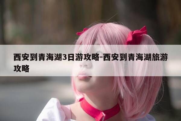 西安到青海湖3日游攻略-西安到青海湖旅游攻略-第1张图片-优惠活动网 西安到青海湖3日游攻略-西安到青海湖旅游攻略-第1张图片-优惠活动网