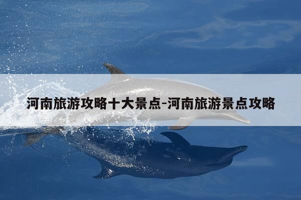 河南旅游攻略十大景点-河南旅游景点攻略-第1张图片-优惠活动网 河南旅游攻略十大景点-河南旅游景点攻略-第1张图片-优惠活动网