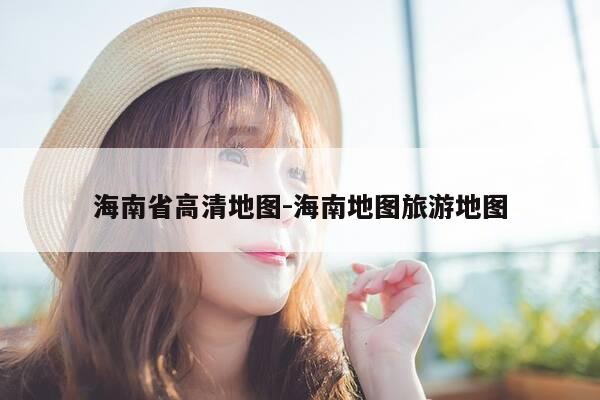 海南省高清地图-海南地图旅游地图-第1张图片-优惠活动网 海南省高清地图-海南地图旅游地图-第1张图片-优惠活动网