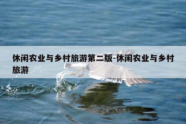 休闲农业与乡村旅游第二版-休闲农业与乡村旅游-第1张图片-优惠活动网 休闲农业与乡村旅游第二版-休闲农业与乡村旅游-第1张图片-优惠活动网