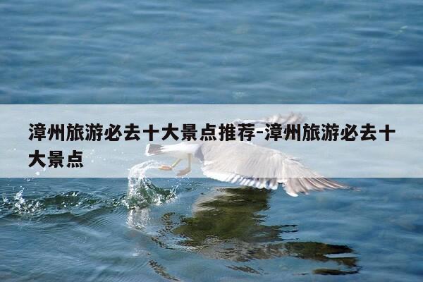 漳州旅游必去十大景点推荐-漳州旅游必去十大景点-第1张图片-优惠活动网