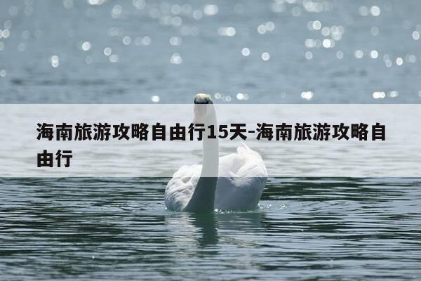 海南旅游攻略自由行15天-海南旅游攻略自由行-第1张图片-优惠活动网 海南旅游攻略自由行15天-海南旅游攻略自由行-第1张图片-优惠活动网