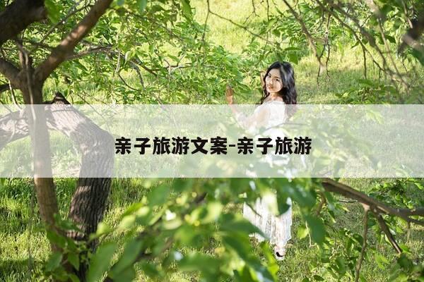 亲子旅游文案-亲子旅游-第1张图片-优惠活动网 亲子旅游文案-亲子旅游-第1张图片-优惠活动网