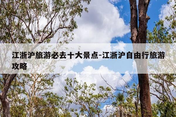 江浙沪旅游必去十大景点-江浙沪自由行旅游攻略-第1张图片-优惠活动网