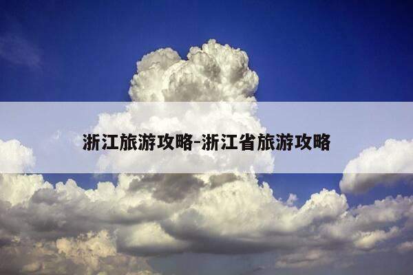 浙江旅游攻略-浙江省旅游攻略-第1张图片-优惠活动网
