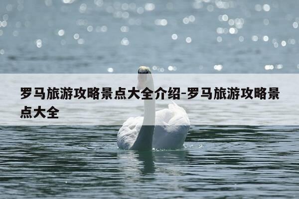 罗马旅游攻略景点大全介绍-罗马旅游攻略景点大全-第1张图片-优惠活动网 罗马旅游攻略景点大全介绍-罗马旅游攻略景点大全-第1张图片-优惠活动网