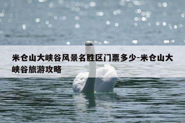 米仓山大峡谷风景名胜区门票多少-米仓山大峡谷旅游攻略-第1张图片-优惠活动网 米仓山大峡谷风景名胜区门票多少-米仓山大峡谷旅游攻略-第1张图片-优惠活动网