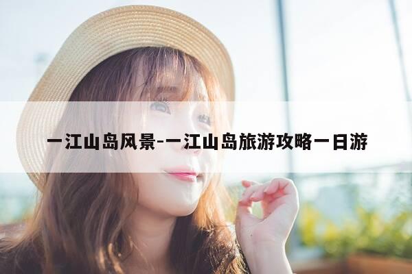 一江山岛风景-一江山岛旅游攻略一日游-第1张图片-优惠活动网 一江山岛风景-一江山岛旅游攻略一日游-第1张图片-优惠活动网