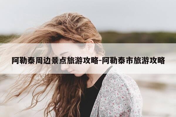 阿勒泰周边景点旅游攻略-阿勒泰市旅游攻略-第1张图片-优惠活动网