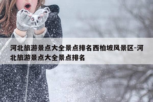 河北旅游景点大全景点排名西柏坡风景区-河北旅游景点大全景点排名-第1张图片-优惠活动网 河北旅游景点大全景点排名西柏坡风景区-河北旅游景点大全景点排名-第1张图片-优惠活动网
