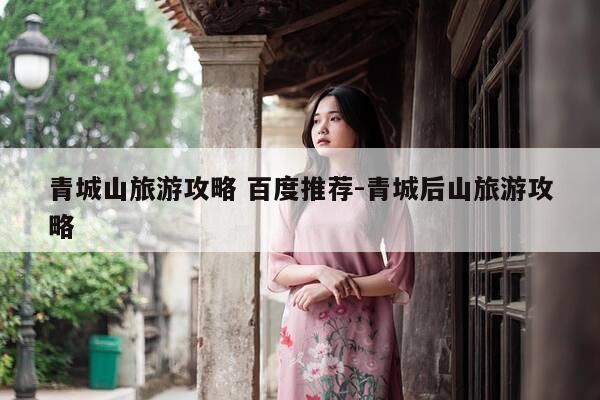 青城山旅游攻略 百度推荐-青城后山旅游攻略-第1张图片-优惠活动网 青城山旅游攻略 百度推荐-青城后山旅游攻略-第1张图片-优惠活动网