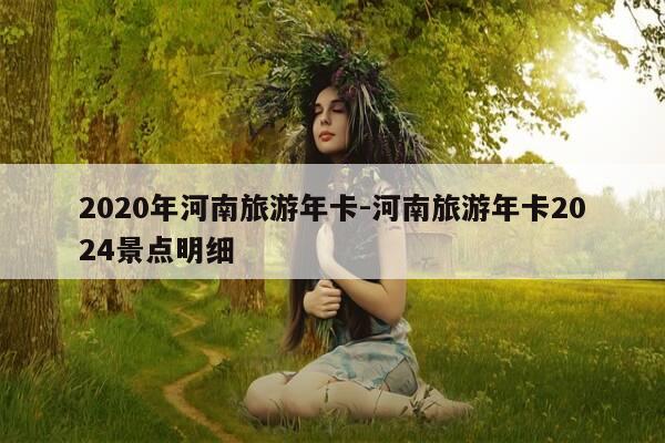 2020年河南旅游年卡-河南旅游年卡2024景点明细-第1张图片-优惠活动网 2020年河南旅游年卡-河南旅游年卡2024景点明细-第1张图片-优惠活动网