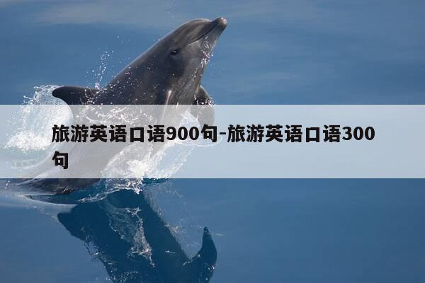 旅游英语口语900句-旅游英语口语300句-第1张图片-优惠活动网 旅游英语口语900句-旅游英语口语300句-第1张图片-优惠活动网