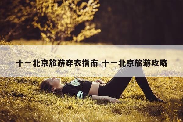 十一北京旅游穿衣指南-十一北京旅游攻略-第1张图片-优惠活动网