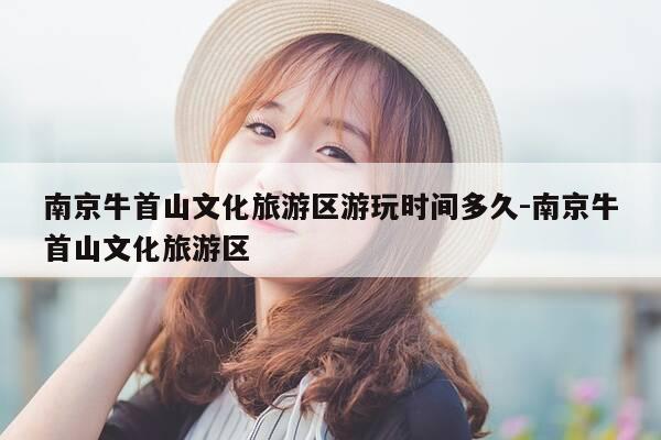南京牛首山文化旅游区游玩时间多久-南京牛首山文化旅游区-第1张图片-优惠活动网 南京牛首山文化旅游区游玩时间多久-南京牛首山文化旅游区-第1张图片-优惠活动网