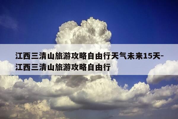 江西三清山旅游攻略自由行天气未来15天-江西三清山旅游攻略自由行-第1张图片-优惠活动网 江西三清山旅游攻略自由行天气未来15天-江西三清山旅游攻略自由行-第1张图片-优惠活动网