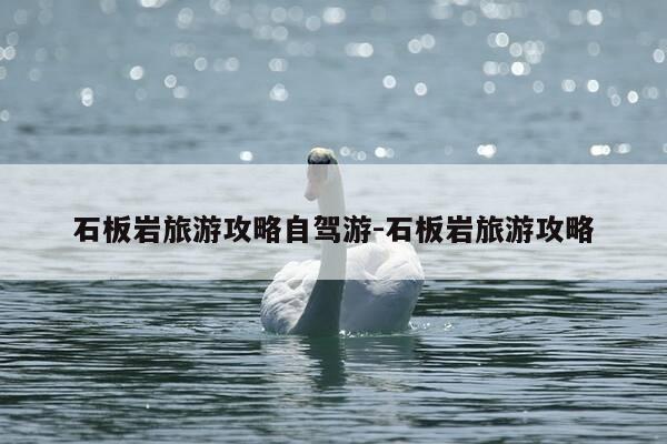 石板岩旅游攻略自驾游-石板岩旅游攻略-第1张图片-优惠活动网 石板岩旅游攻略自驾游-石板岩旅游攻略-第1张图片-优惠活动网