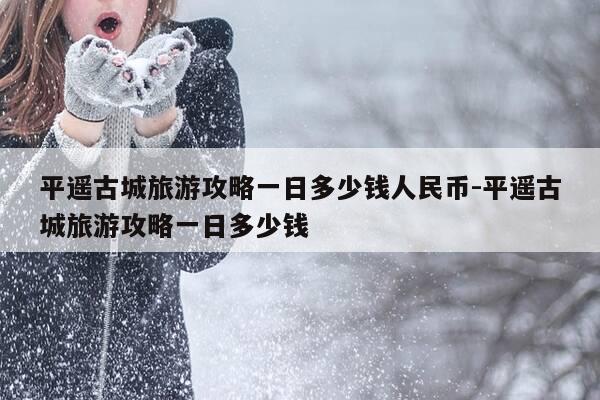 平遥古城旅游攻略一日多少钱人民币-平遥古城旅游攻略一日多少钱-第1张图片-优惠活动网 平遥古城旅游攻略一日多少钱人民币-平遥古城旅游攻略一日多少钱-第1张图片-优惠活动网