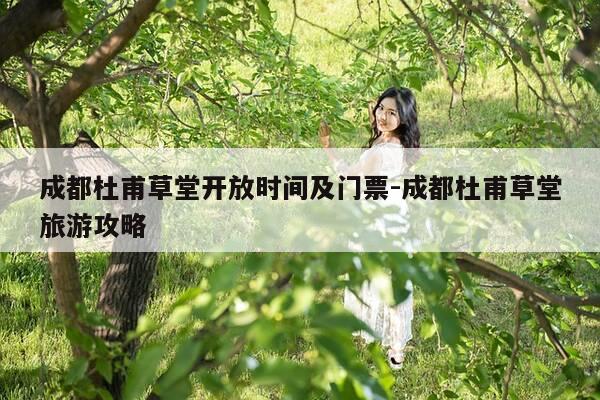 成都杜甫草堂开放时间及门票-成都杜甫草堂旅游攻略-第1张图片-优惠活动网 成都杜甫草堂开放时间及门票-成都杜甫草堂旅游攻略-第1张图片-优惠活动网