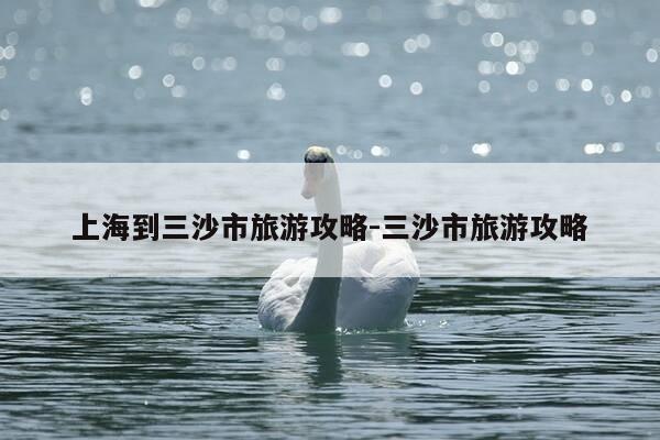 上海到三沙市旅游攻略-三沙市旅游攻略-第1张图片-优惠活动网 上海到三沙市旅游攻略-三沙市旅游攻略-第1张图片-优惠活动网