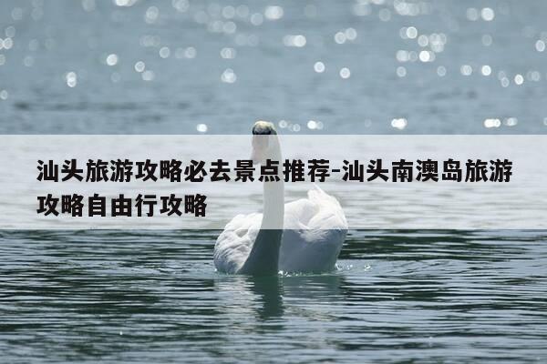 汕头旅游攻略必去景点推荐-汕头南澳岛旅游攻略自由行攻略-第1张图片-优惠活动网 汕头旅游攻略必去景点推荐-汕头南澳岛旅游攻略自由行攻略-第1张图片-优惠活动网