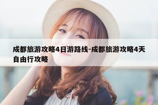 成都旅游攻略4日游路线-成都旅游攻略4天自由行攻略-第1张图片-优惠活动网 成都旅游攻略4日游路线-成都旅游攻略4天自由行攻略-第1张图片-优惠活动网