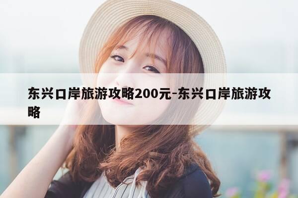 东兴口岸旅游攻略200元-东兴口岸旅游攻略-第1张图片-优惠活动网