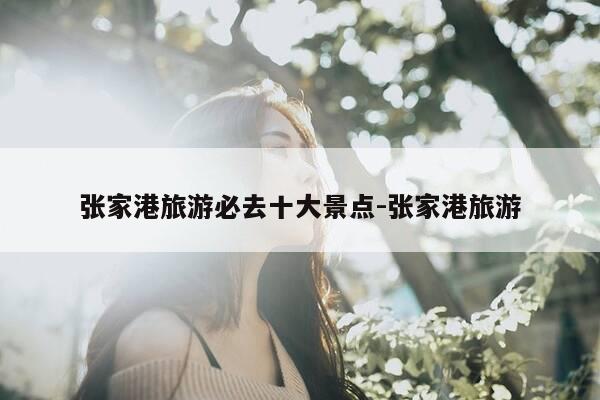 张家港旅游必去十大景点-张家港旅游-第1张图片-优惠活动网 张家港旅游必去十大景点-张家港旅游-第1张图片-优惠活动网