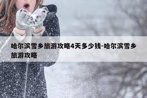 哈尔滨雪乡旅游攻略4天多少钱-哈尔滨雪乡旅游攻略-第1张图片-优惠活动网 哈尔滨雪乡旅游攻略4天多少钱-哈尔滨雪乡旅游攻略-第1张图片-优惠活动网