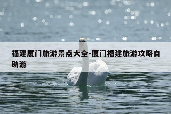 福建厦门旅游景点大全-厦门福建旅游攻略自助游-第1张图片-优惠活动网 福建厦门旅游景点大全-厦门福建旅游攻略自助游-第1张图片-优惠活动网